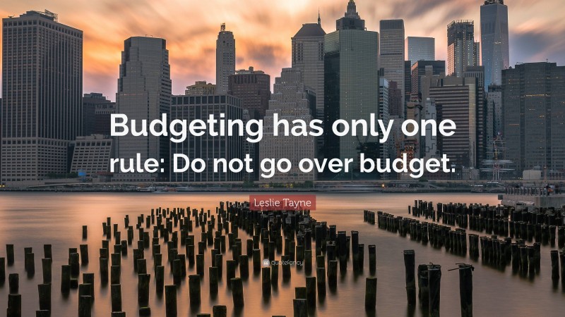 Leslie Tayne Quote: “Budgeting has only one rule: Do not go over budget.”
