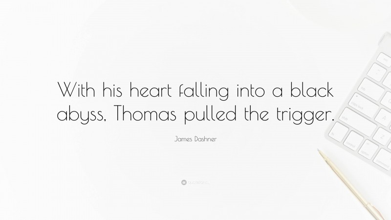 James Dashner Quote: “With his heart falling into a black abyss, Thomas pulled the trigger.”
