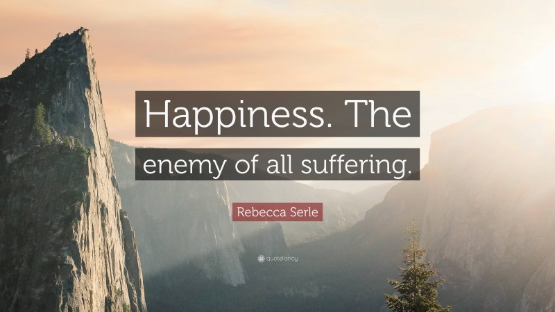 Rebecca Serle Quote: “Happiness. The enemy of all suffering.”