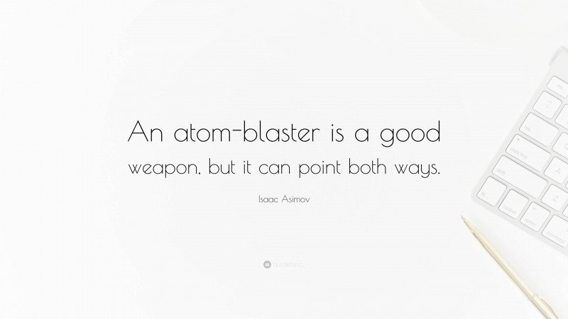 Isaac Asimov Quote: “An atom-blaster is a good weapon, but it can point both ways.”
