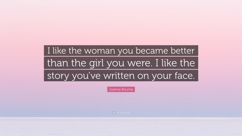 Joanna Bourne Quote: “I like the woman you became better than the girl you were. I like the story you’ve written on your face.”