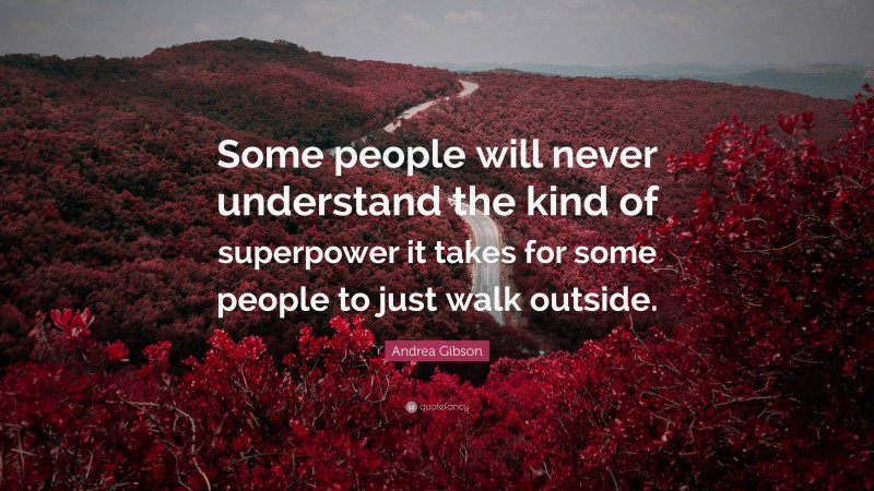 Andrea Gibson Quote: “Some people will never understand the kind of superpower it takes for some people to just walk outside.”