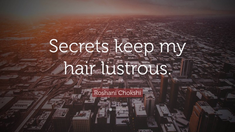 Roshani Chokshi Quote: “Secrets keep my hair lustrous.”