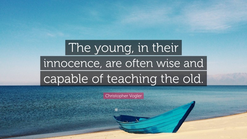 Christopher Vogler Quote: “The young, in their innocence, are often wise and capable of teaching the old.”