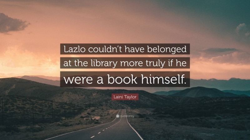 Laini Taylor Quote: “Lazlo couldn’t have belonged at the library more truly if he were a book himself.”