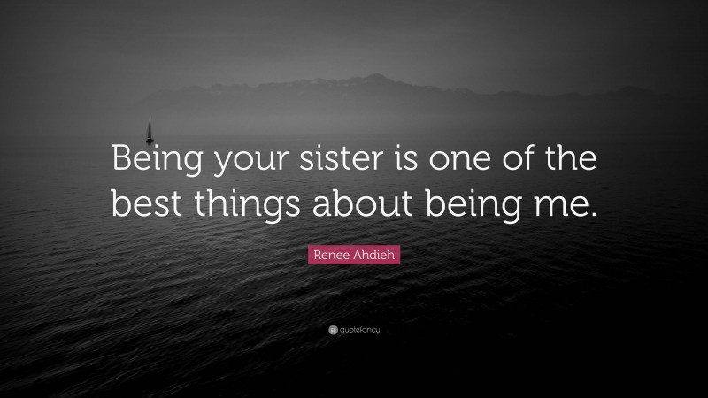 Renee Ahdieh Quote: “Being your sister is one of the best things about being me.”