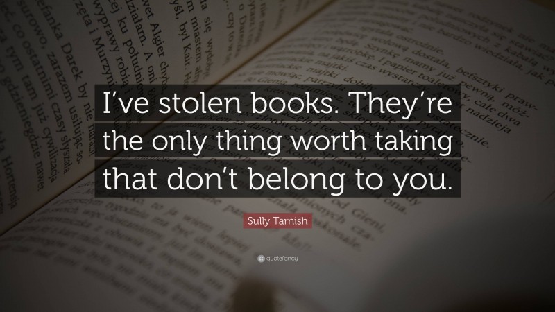 Sully Tarnish Quote: “I’ve stolen books. They’re the only thing worth taking that don’t belong to you.”