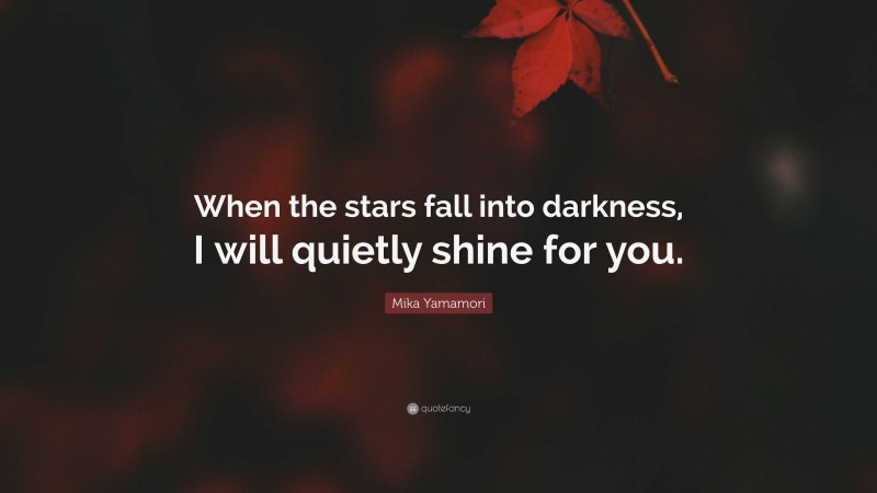 Mika Yamamori Quote: “When the stars fall into darkness, I will quietly shine for you.”