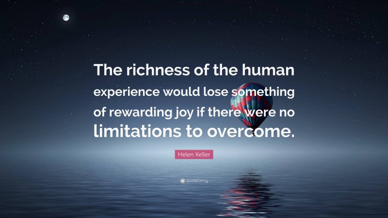 Helen Keller Quote: “The richness of the human experience would lose something of rewarding joy if there were no limitations to overcome.”