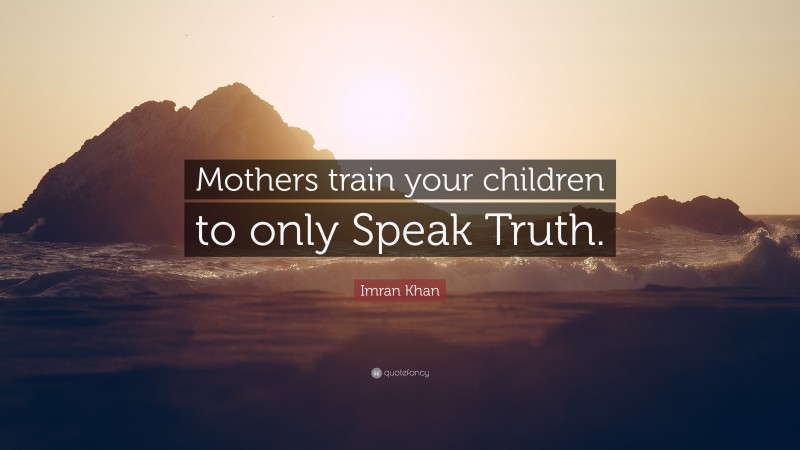Imran Khan Quote: “Mothers train your children to only Speak Truth.”