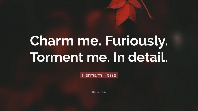 Hermann Hesse Quote: “Charm me. Furiously. Torment me. In detail.”