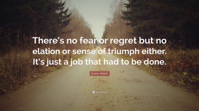 Irvine Welsh Quote: “There’s no fear or regret but no elation or sense of triumph either. It’s just a job that had to be done.”