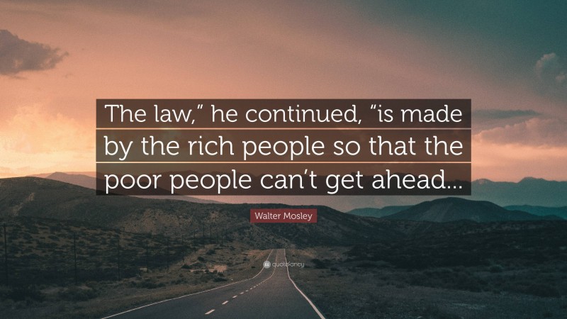 Walter Mosley Quote: “The law,” he continued, “is made by the rich people so that the poor people can’t get ahead...”