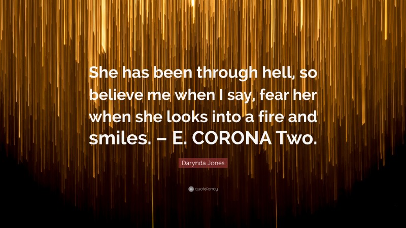 Darynda Jones Quote: “She has been through hell, so believe me when I say, fear her when she looks into a fire and smiles. – E. CORONA Two.”
