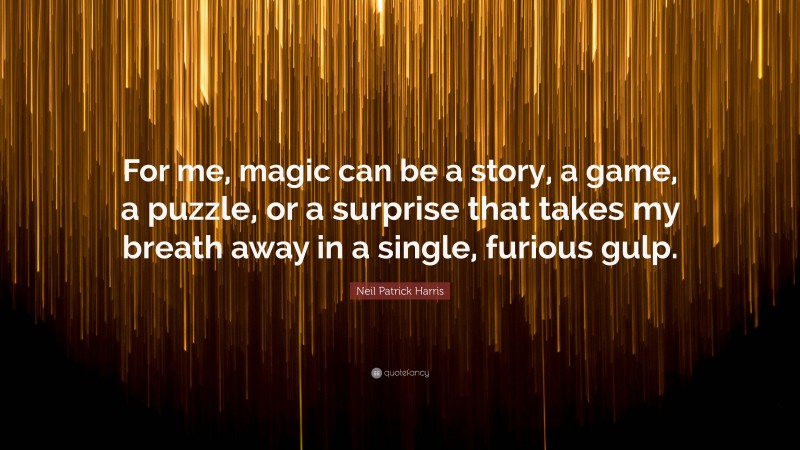 Neil Patrick Harris Quote: “For me, magic can be a story, a game, a puzzle, or a surprise that takes my breath away in a single, furious gulp.”