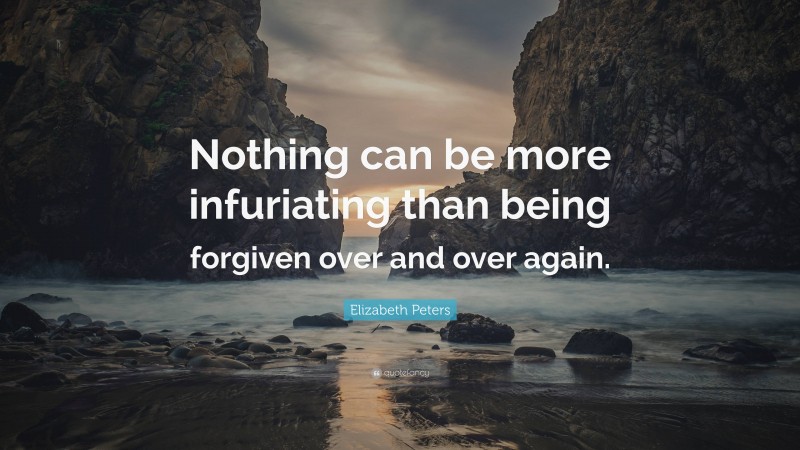 Elizabeth Peters Quote: “Nothing can be more infuriating than being forgiven over and over again.”