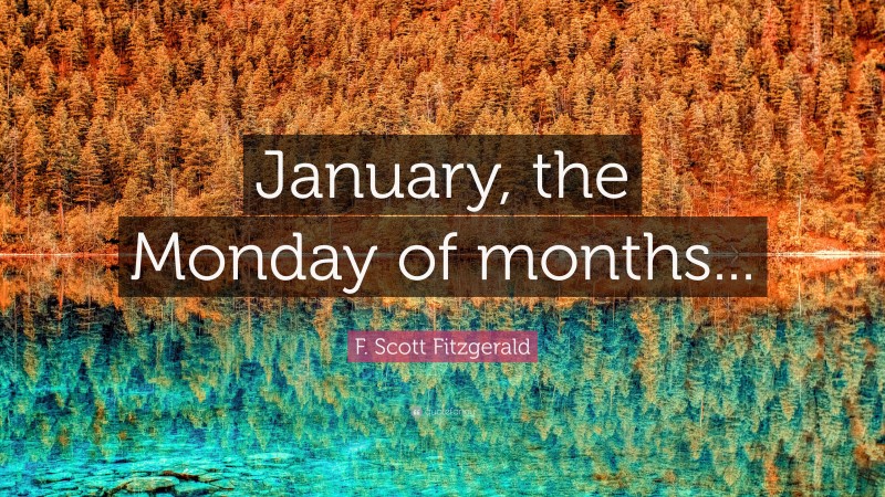 F. Scott Fitzgerald Quote: “January, the Monday of months...”