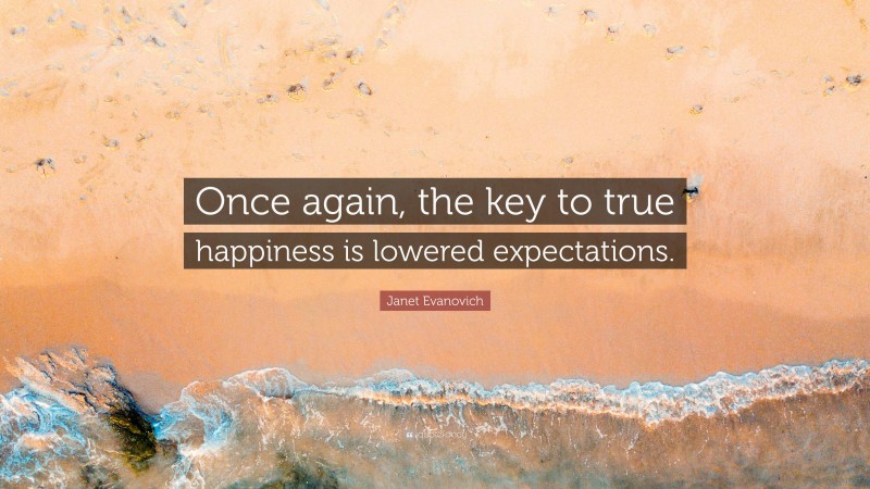 Janet Evanovich Quote: “Once again, the key to true happiness is lowered expectations.”