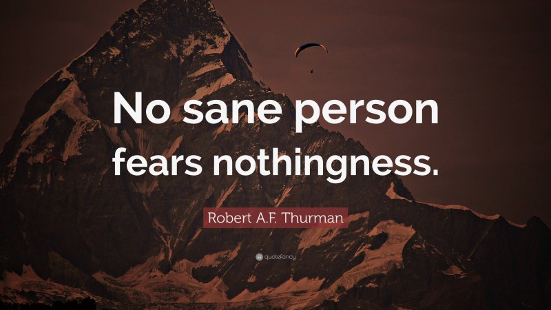 Robert A.F. Thurman Quote: “No sane person fears nothingness.”