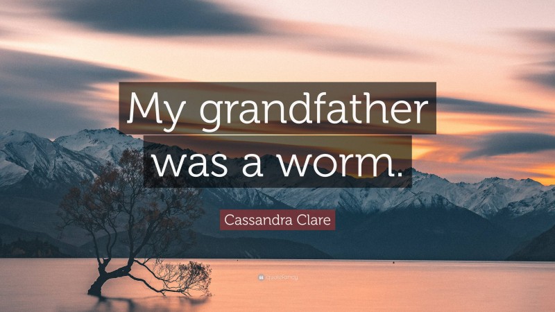 Cassandra Clare Quote: “My grandfather was a worm.”