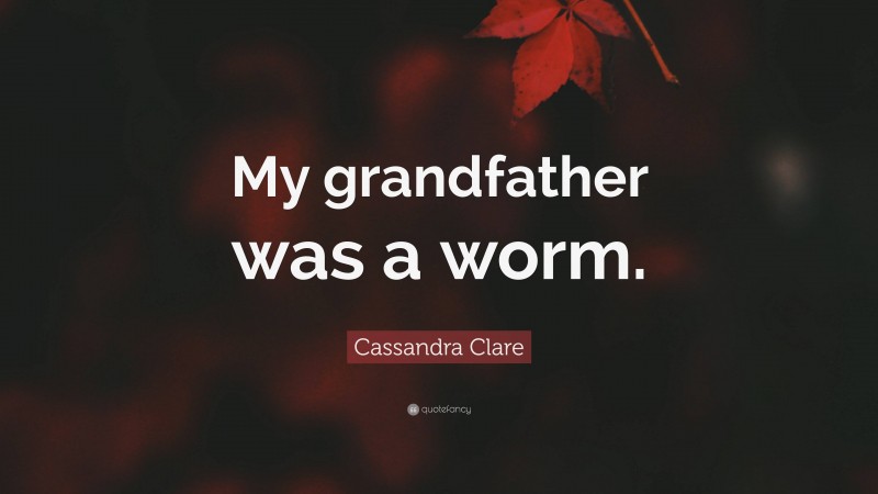 Cassandra Clare Quote: “My grandfather was a worm.”