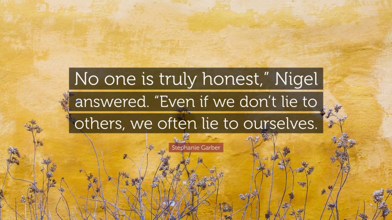 Stephanie Garber Quote: “No one is truly honest,” Nigel answered. “Even if we don’t lie to others, we often lie to ourselves.”