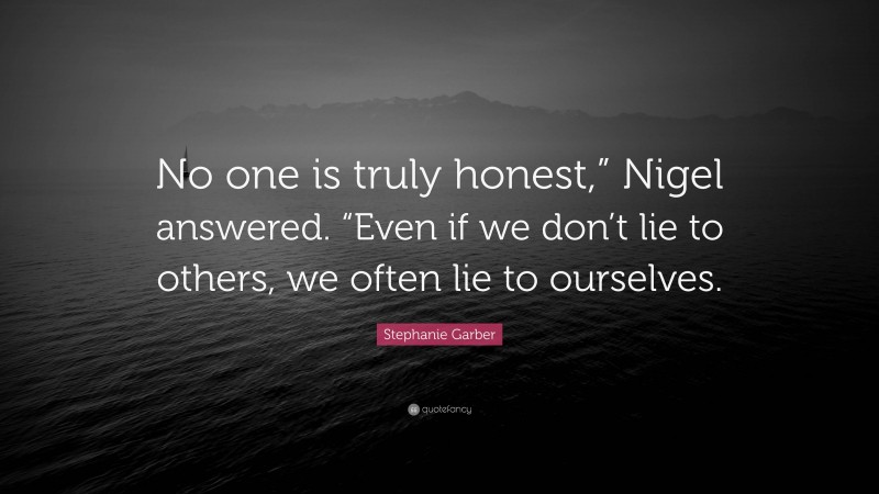 Stephanie Garber Quote: “No one is truly honest,” Nigel answered. “Even if we don’t lie to others, we often lie to ourselves.”