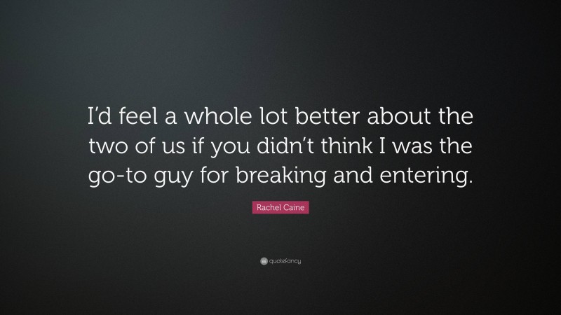 Rachel Caine Quote: “I’d feel a whole lot better about the two of us if you didn’t think I was the go-to guy for breaking and entering.”