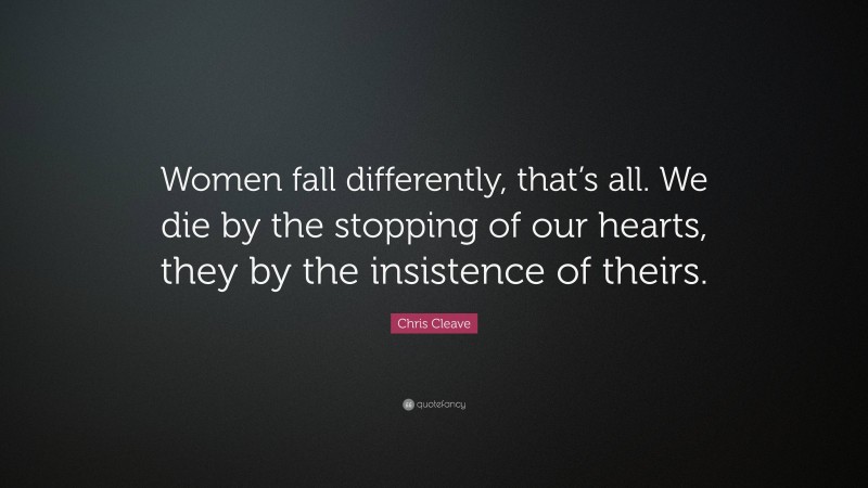 Chris Cleave Quote: “Women fall differently, that’s all. We die by the stopping of our hearts, they by the insistence of theirs.”