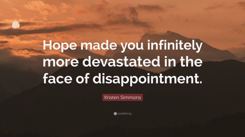 Kristen Simmons Quote: “Hope made you infinitely more devastated in the face of disappointment.”