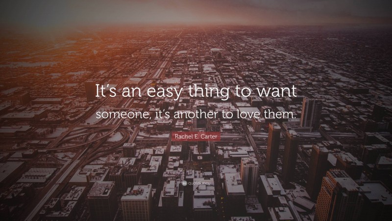 Rachel E. Carter Quote: “It’s an easy thing to want someone, it’s another to love them.”
