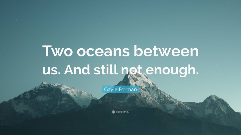 Gayle Forman Quote: “Two oceans between us. And still not enough.”