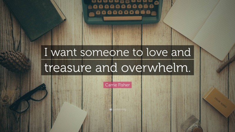 Carrie Fisher Quote: “I want someone to love and treasure and overwhelm.”