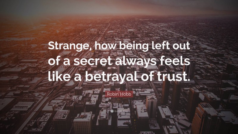 Robin Hobb Quote: “Strange, how being left out of a secret always feels like a betrayal of trust.”