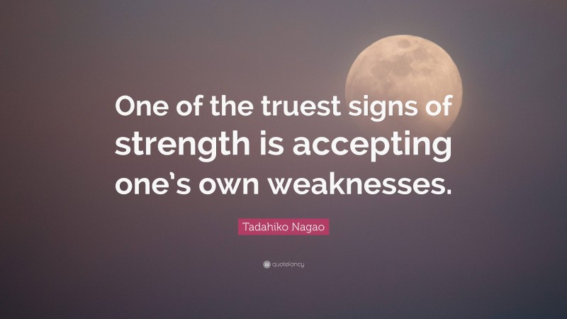 Tadahiko Nagao Quote: “One of the truest signs of strength is accepting one’s own weaknesses.”