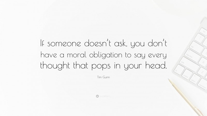 Tim Gunn Quote: “If someone doesn’t ask, you don’t have a moral obligation to say every thought that pops in your head.”
