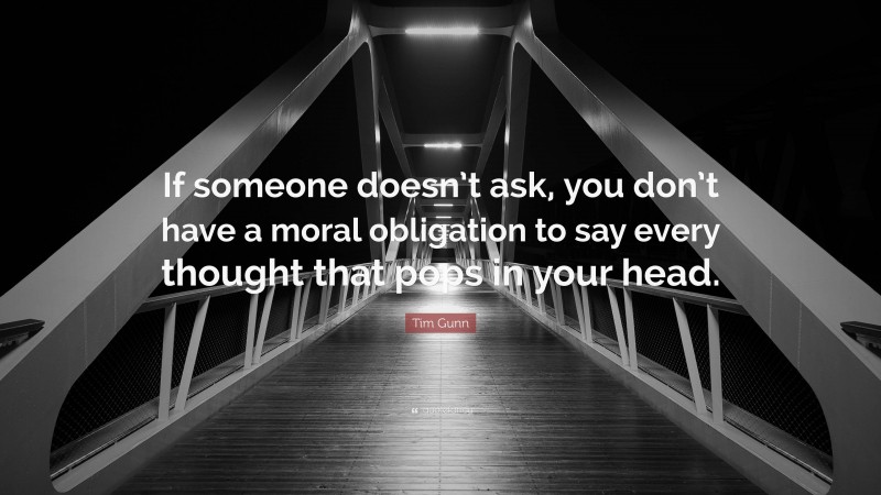 Tim Gunn Quote: “If someone doesn’t ask, you don’t have a moral obligation to say every thought that pops in your head.”