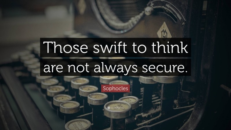Sophocles Quote: “Those swift to think are not always secure.”