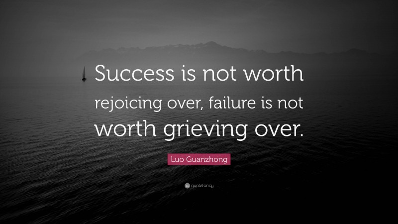 Luo Guanzhong Quote: “Success is not worth rejoicing over, failure is not worth grieving over.”