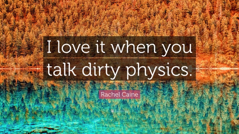 Rachel Caine Quote: “I love it when you talk dirty physics.”