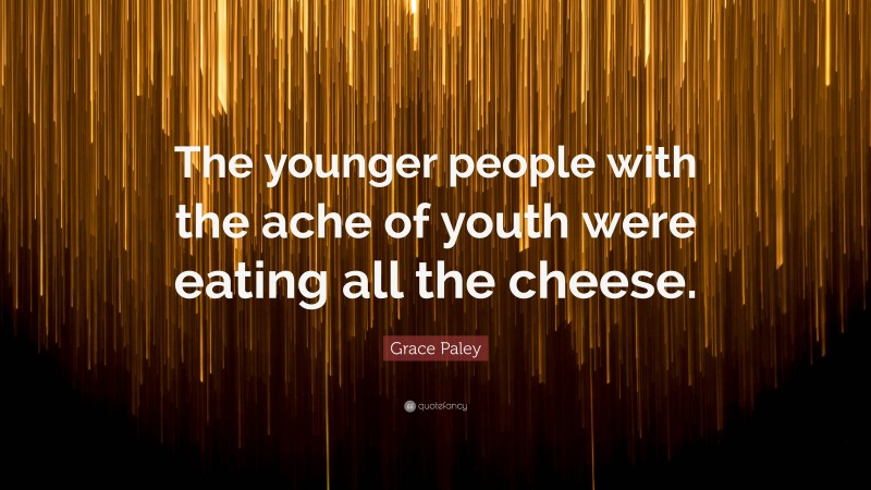Grace Paley Quote: “The younger people with the ache of youth were eating all the cheese.”