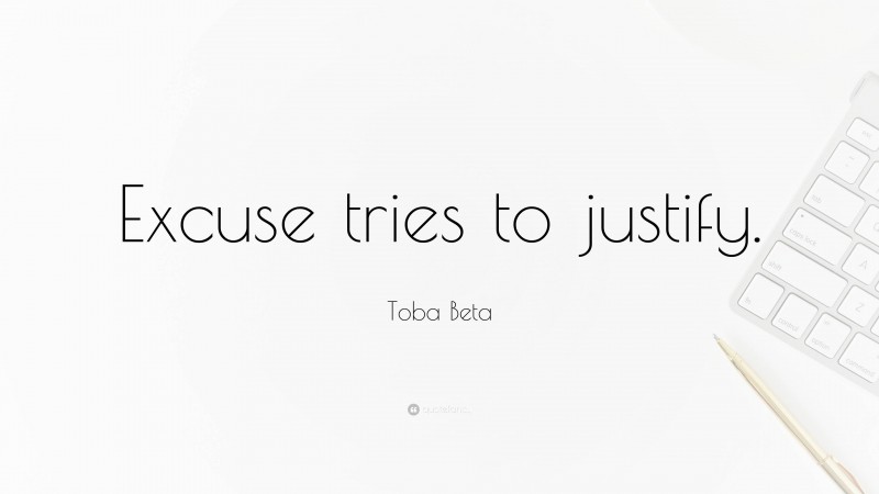 Toba Beta Quote: “Excuse tries to justify.”