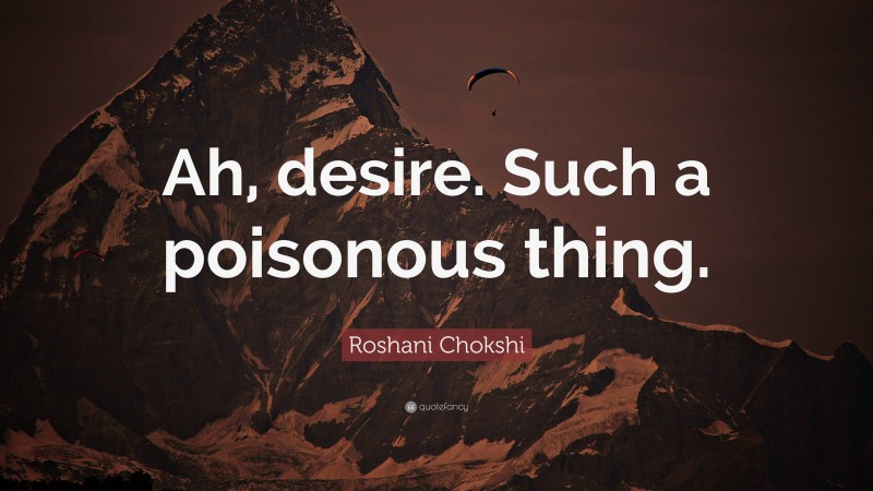 Roshani Chokshi Quote: “Ah, desire. Such a poisonous thing.”