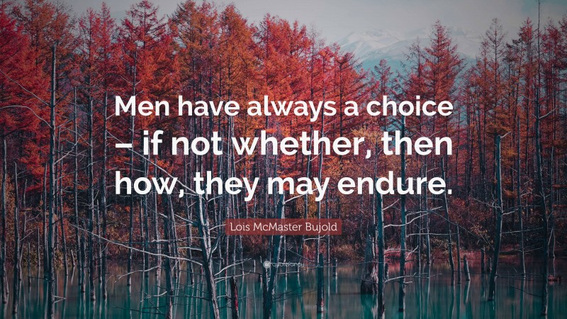 Lois McMaster Bujold Quote: “Men have always a choice – if not whether, then how, they may endure.”