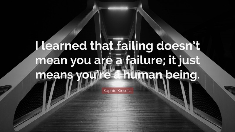 Sophie Kinsella Quote: “I learned that failing doesn’t mean you are a failure; it just means you’re a human being.”