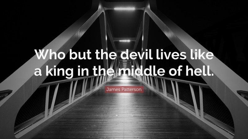 James Patterson Quote: “Who but the devil lives like a king in the middle of hell.”