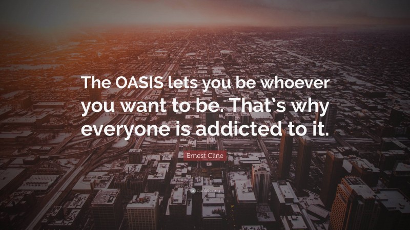 Ernest Cline Quote: “The OASIS lets you be whoever you want to be. That’s why everyone is addicted to it.”