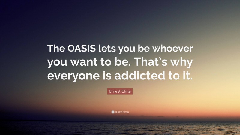 Ernest Cline Quote: “The OASIS lets you be whoever you want to be. That’s why everyone is addicted to it.”