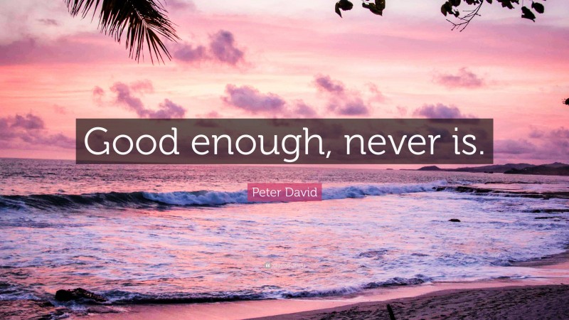 Peter David Quote: “Good enough, never is.”