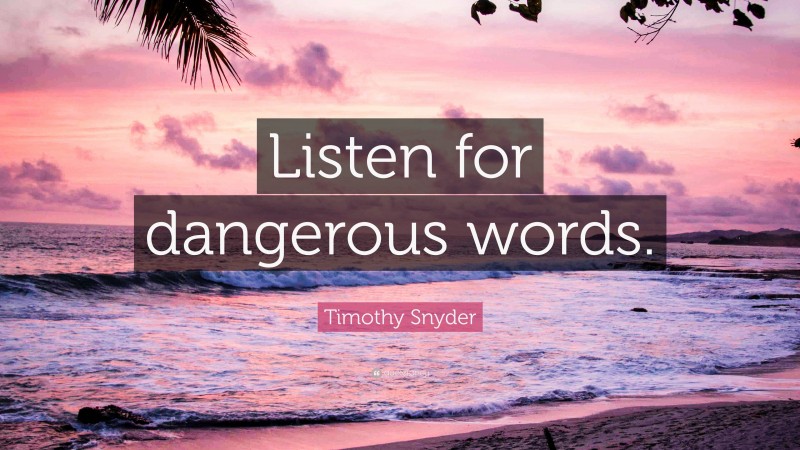 Timothy Snyder Quote: “Listen for dangerous words.”